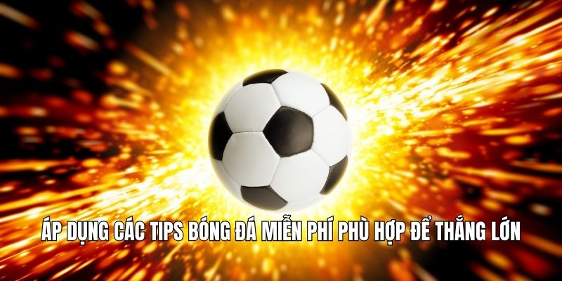 Áp dụng các tips bóng đá miễn phí phù hợp để thắng lớn