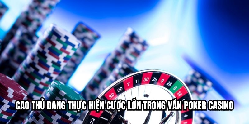Cao thủ đang thực hiện cược lớn trong ván poker casino