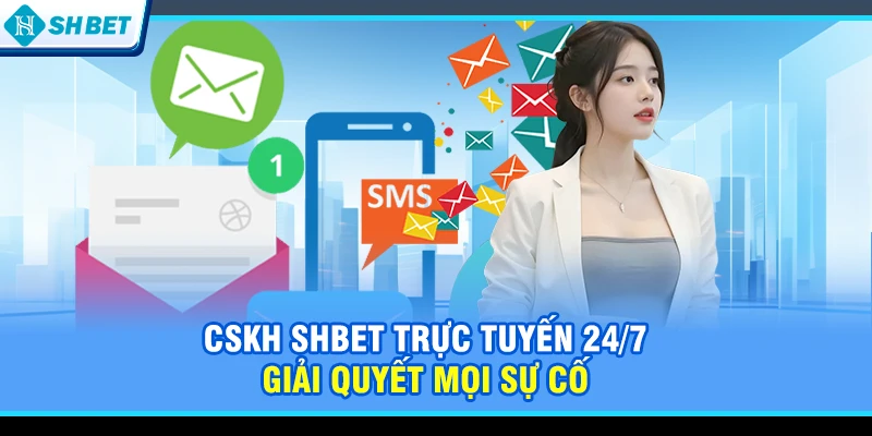 CSKH SHBET trực tuyến 24/7 giải quyết mọi sự cố