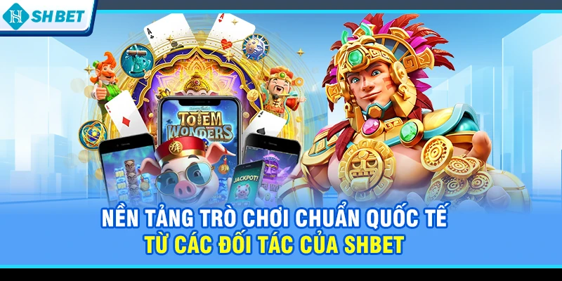 Nền tảng trò chơi chuẩn quốc tế từ các đối tác của SHBET