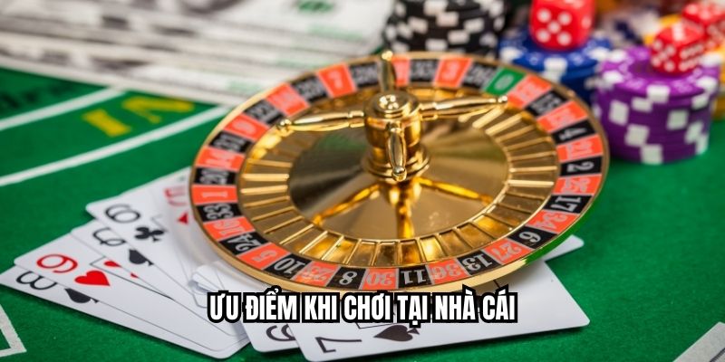 Ưu điểm khi chơi tại nhà cái